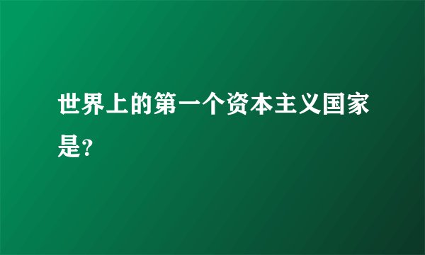 世界上的第一个资本主义国家是？