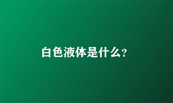 白色液体是什么?