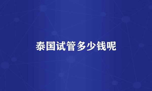 泰国试管多少钱呢