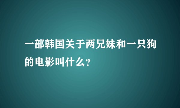 一部韩国关于两兄妹和一只狗的电影叫什么？