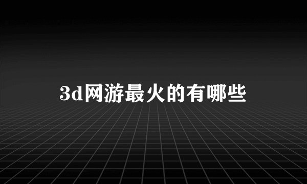 3d网游最火的有哪些