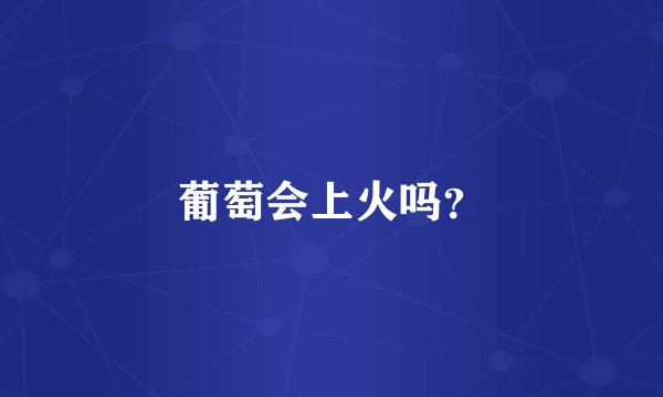 葡萄会上火吗？