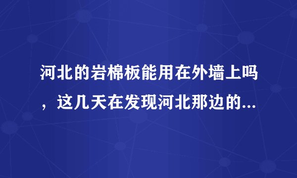 河北的岩棉板能用在外墙上吗,这几天在发现河北那边的岩棉板好便宜,不知道能不能用在外墙上,