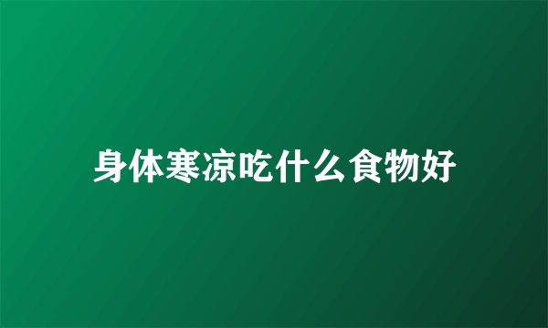 身体寒凉吃什么食物好
