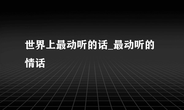 世界上最动听的话_最动听的情话