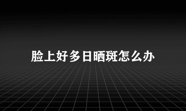 脸上好多日晒斑怎么办