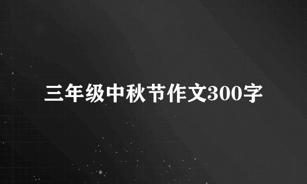 三年级中秋节作文300字