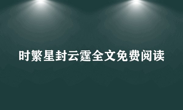 时繁星封云霆全文免费阅读