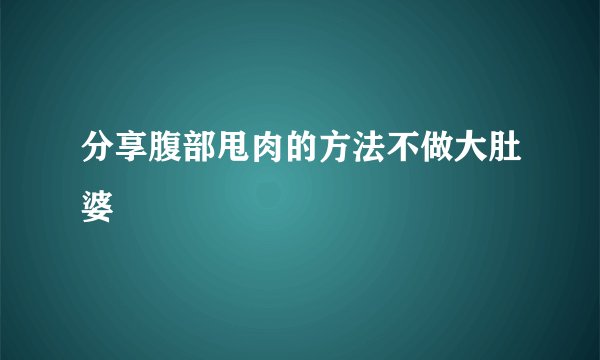 分享腹部甩肉的方法不做大肚婆