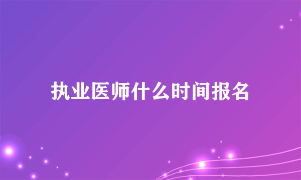 执业医师什么时间报名