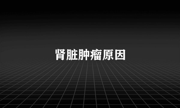 肾脏肿瘤原因