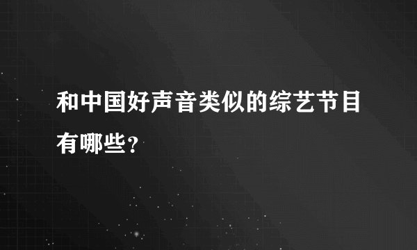 和中国好声音类似的综艺节目有哪些？