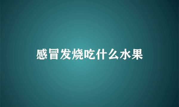 感冒发烧吃什么水果