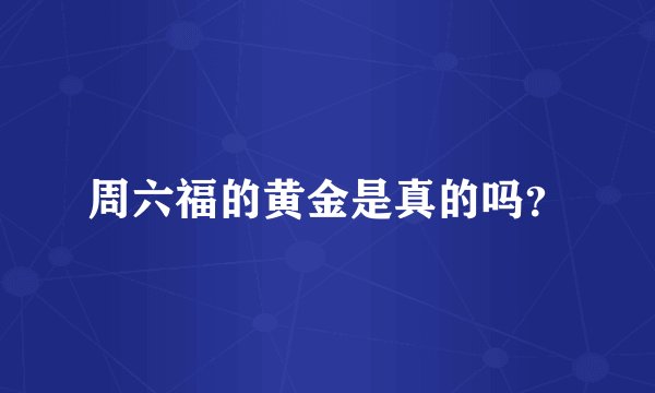周六福的黄金是真的吗?