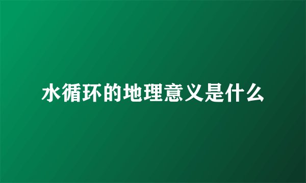 水循环的地理意义是什么