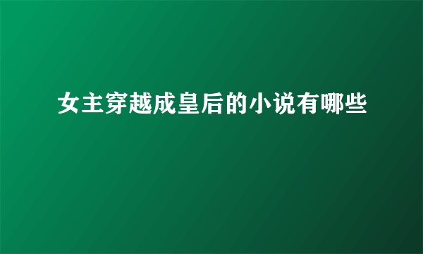 女主穿越成皇后的小说有哪些