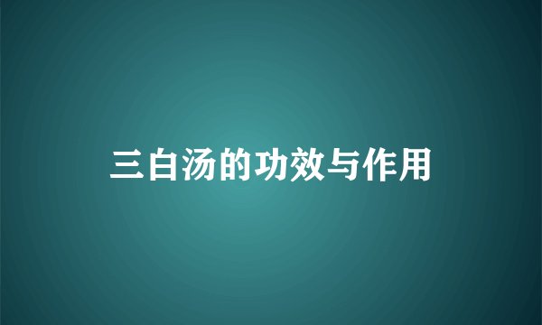 三白汤的功效与作用