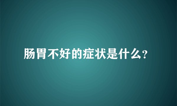 肠胃不好的症状是什么？