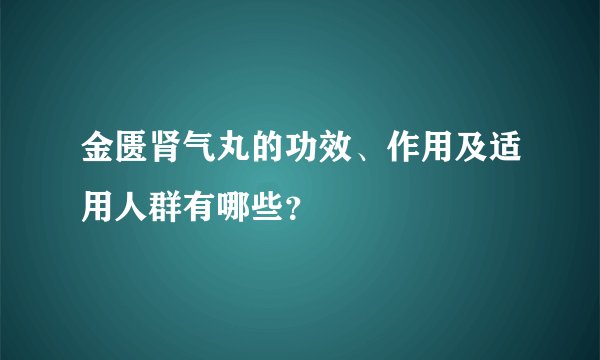 金匮肾气丸的功效、作用及适用人群有哪些？