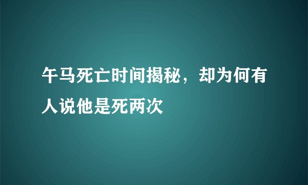 午马死亡时间揭秘，却为何有人说他是死两次