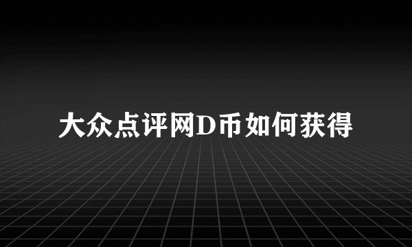 大众点评网D币如何获得