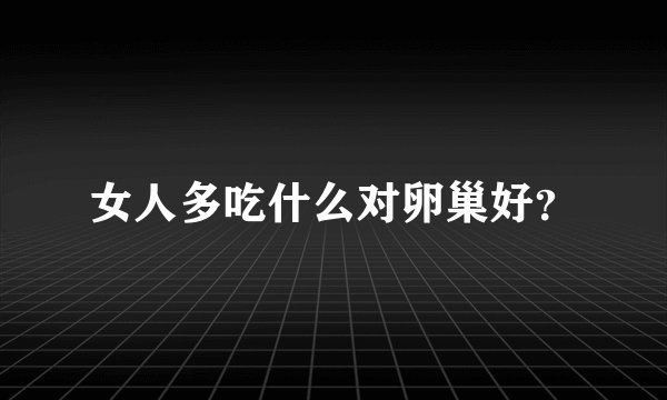 女人多吃什么对卵巢好？