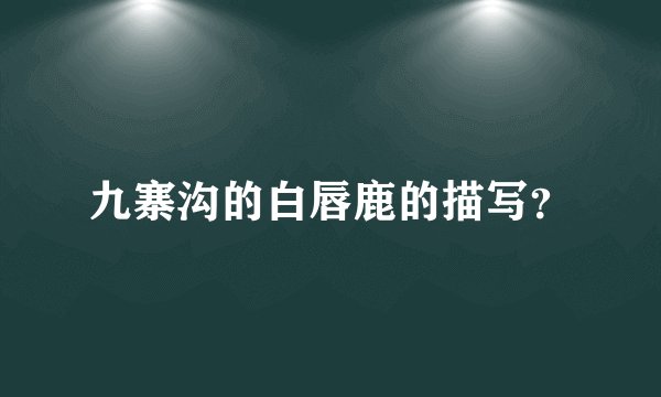 九寨沟的白唇鹿的描写？