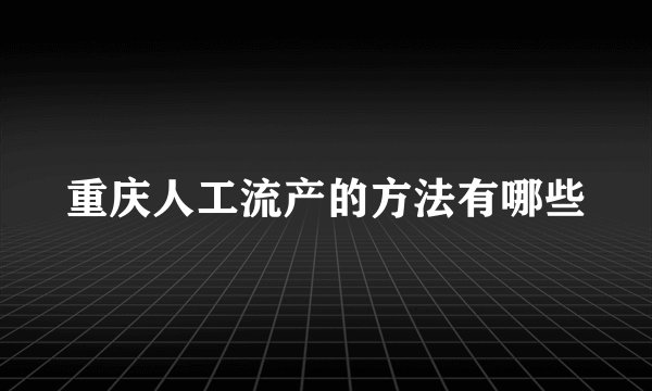 重庆人工流产的方法有哪些