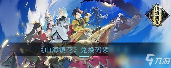 《山海镜花》兑换码大全 公测兑换码汇总分享
