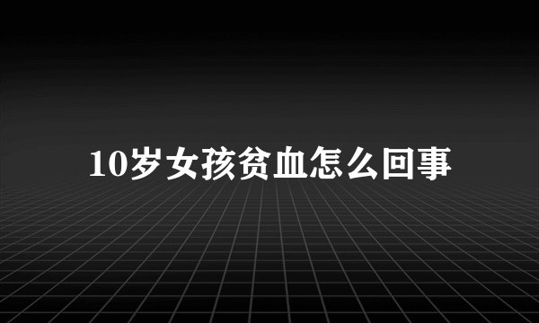 10岁女孩贫血怎么回事