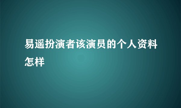 易遥扮演者该演员的个人资料怎样