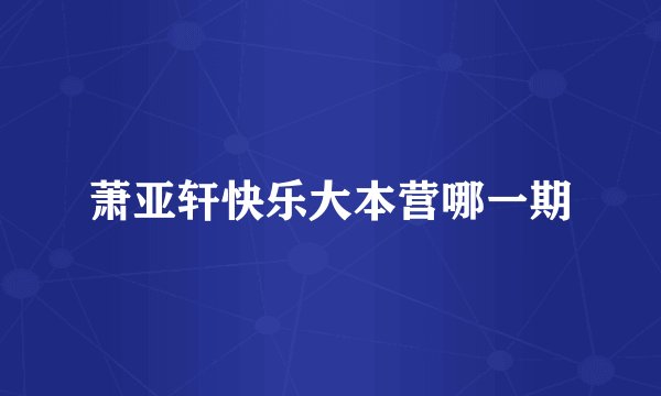 萧亚轩快乐大本营哪一期