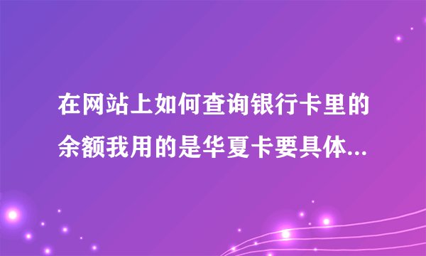 在网站上如何查询银行卡里的余额我用的是华夏卡要具体操作步骤