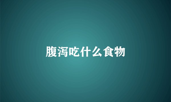 腹泻吃什么食物