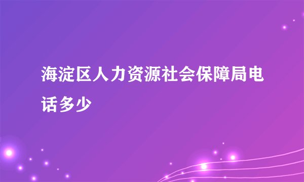 海淀区人力资源社会保障局电话多少