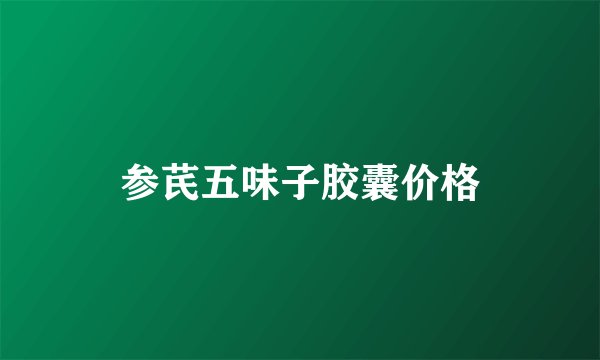 参芪五味子胶囊价格