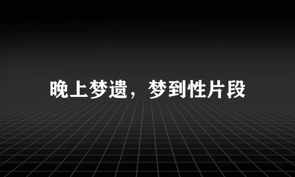 晚上梦遗，梦到性片段