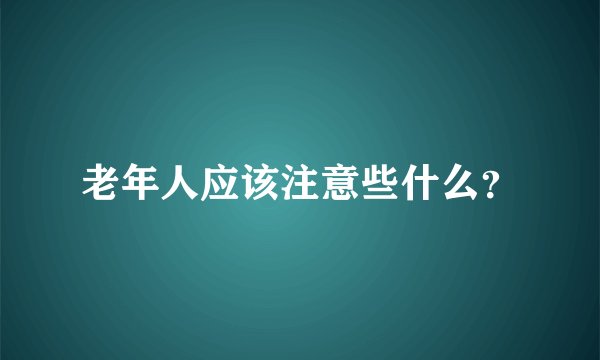 老年人应该注意些什么？