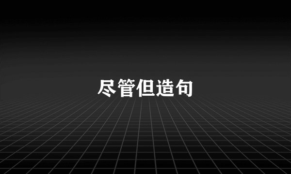 尽管但造句