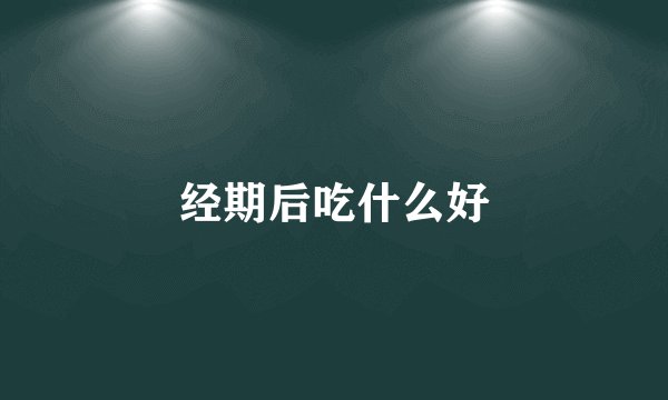 经期后吃什么好