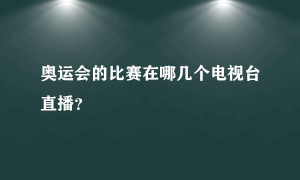 奥运会的比赛在哪几个电视台直播？