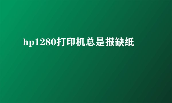 hp1280打印机总是报缺纸
