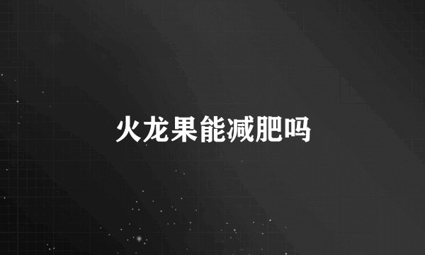 火龙果能减肥吗