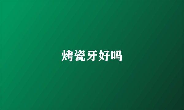 烤瓷牙好吗