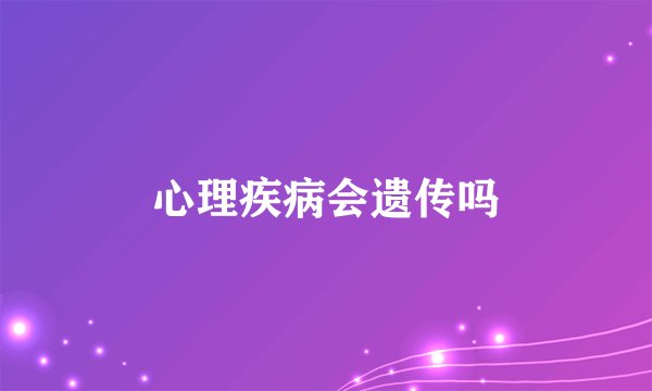 心理疾病会遗传吗