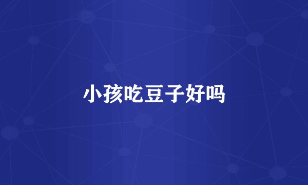小孩吃豆子好吗