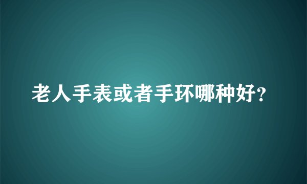 老人手表或者手环哪种好？