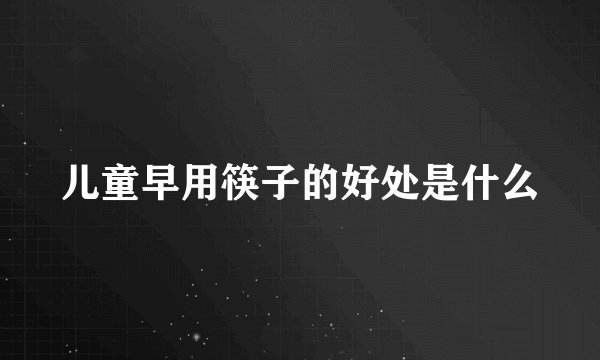 儿童早用筷子的好处是什么