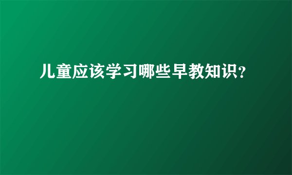 儿童应该学习哪些早教知识？
