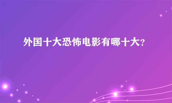 外国十大恐怖电影有哪十大？